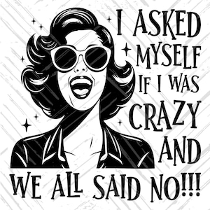 May include: Black and white illustration of a woman with short, curly hair wearing sunglasses and a jacket. The text "I asked myself if I was crazy and we all said no!!!" is written in a bold, decorative font.