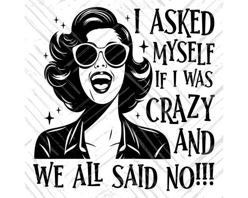May include: Black and white illustration of a woman with short, curly hair wearing sunglasses and a jacket. The text "I asked myself if I was crazy and we all said no!!!" is written in a bold, decorative font.