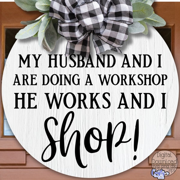 My Husband And I Are Doing A Workshop He Works And I Shop Svg, Funny Svg, Sarcastic Svg, Round Sign Svg, Door Hanger Svg, Marriage, Shopping