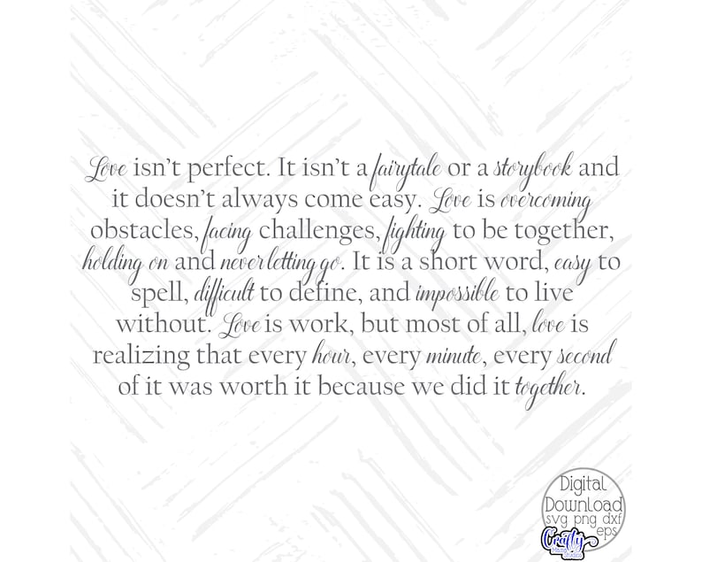 May include: A black and white graphic with a quote about love. The quote reads: "Love isn't perfect. It isn't a fairytale or a storybook and it doesn't always come easy. Love is overcoming obstacles, facing challenges, fighting to be together, holding on and never letting go. It is a short word, easy to spell, difficult to define, and impossible to live without. Love is work, but most of all, love is realizing that every hour, every minute, every second of it was worth it because we did it together."