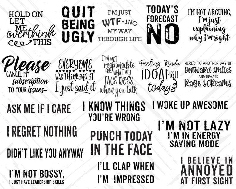 May include: A collection of 15 black and white motivational quotes with a grunge aesthetic. The quotes include "Hold on let me overthink this", "Quit being ugly", "I'm just WTF-ing my way through life", "Today's forecast NO", "I'm not arguing, I'm just explaining why I'm right", "Please cancel my subscription to your issues", "Everyone was thinking it I just said it", "I'm not responsible for what my face does when you talk", "Feeling kinda IDGAFish today", "Here's to another day of outward smiles and inward rage screams", "Ask me if I care I know things you're wrong", "I woke up awesome", "I regret nothing", "Punch today in the face", "Didn't like you anyway", "I'm not bossy, I just have leadership skills", "I'll clap when I'm impressed", "I'm not lazy I'm in energy saving mode", "I believe in annoyed at first sight".