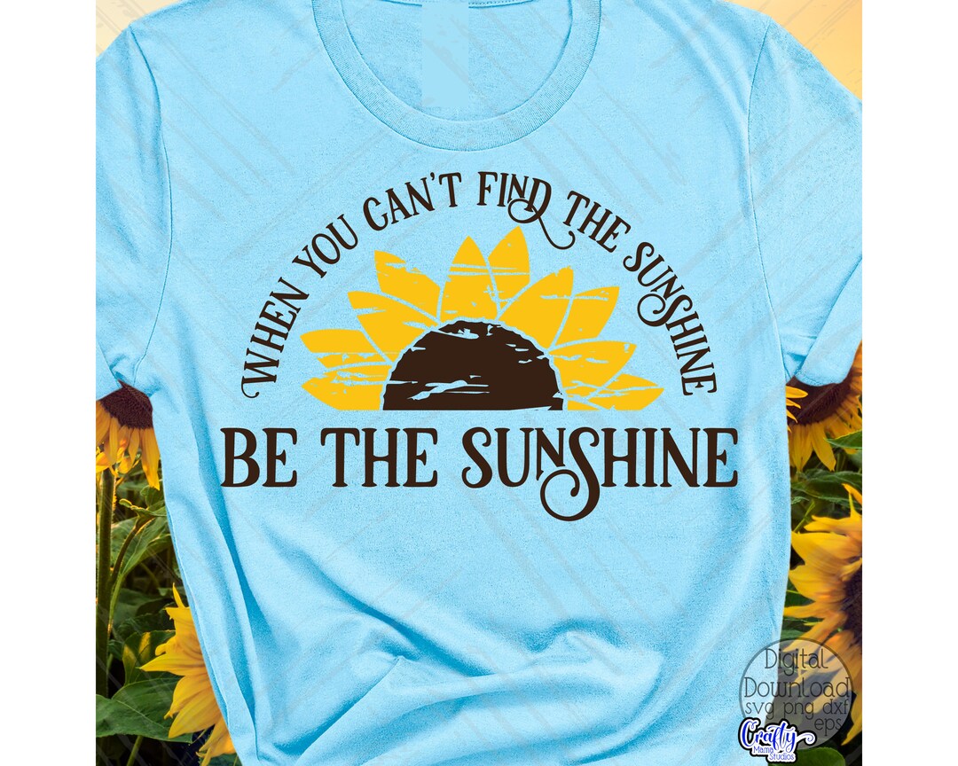 When You Can't Find the Sunshine Be the Sunshine Svg, Sunflower Svg ...