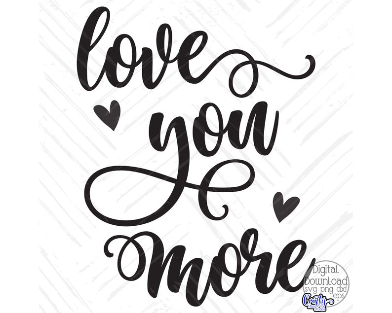May include: Black and white graphic design with the text "love you more" in a cursive font. Two small hearts are included in the design.