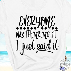 Everyone Was Thinking It I Just Said It Svg, Sarcastic Svg, Funny Svg, Digital Downloads, Svg Files for Cricut, Cricut Svg, Svg Designs, Png