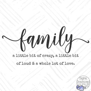 May include: Black and white text graphic that reads "family a little bit of crazy, a little bit of loud & a whole lot of love."