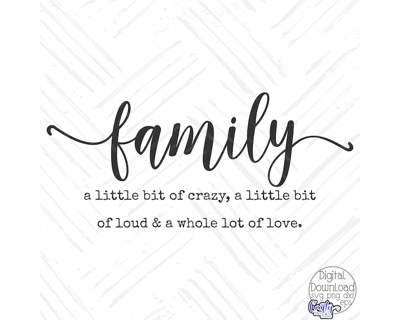 May include: Black and white text graphic that reads "family a little bit of crazy, a little bit of loud & a whole lot of love."