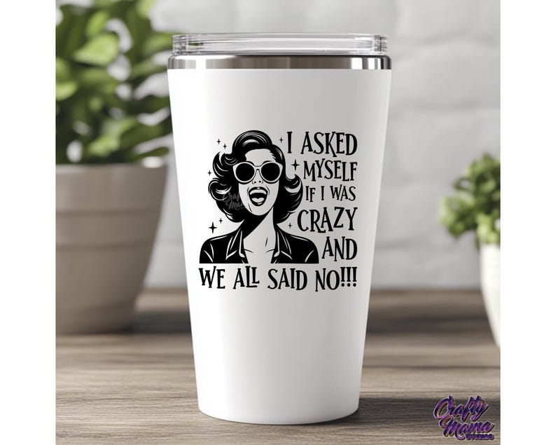 May include: White stainless steel tumbler with a black and white graphic of a woman with sunglasses and the text "I asked myself if I was crazy and we all said no!!!"