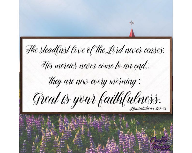 May include: A wooden sign with a white background and brown frame features a bible verse in black cursive script. The verse reads "The steadfast love of the Lord never ceases: His mercies never come to an end: they are new every morning: Great is your faithfulness. Lamentations 322-23".
