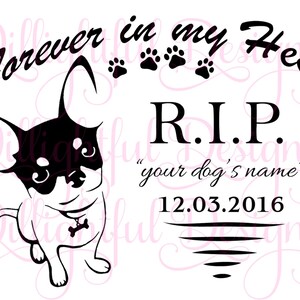 May include: Black and white graphic of a Chihuahua with the text "Forever in my Heart" and "R.I.P." above the text "your dog's name" and the date 12.03.2016. Includes paw prints and a bone-shaped tag.