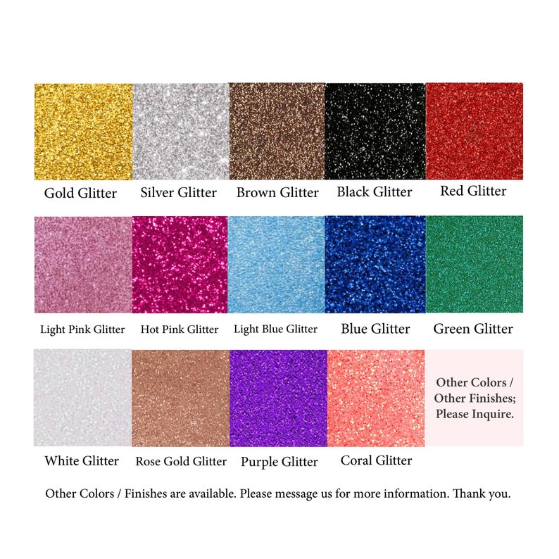 May include: A chart showing 12 different glitter colors, including gold, silver, brown, black, red, light pink, hot pink, light blue, blue, green, white, rose gold, purple, and coral. The text "Other Colors / Other Finishes; Please Inquire." is also included. Other colors and finishes are available. Please message us for more information. Thank you.