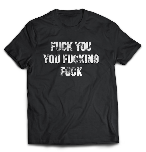 Shameless Fuck You You Fucking Fuck Mens T Shirt Etsy