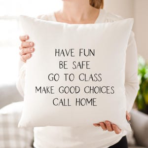 Have Fun Be Safe Go To Class Make Good Choices Call Home Dorm Pillow | Dorm Decor Gift | College Going Away Gift | Gift for Son or Daughter