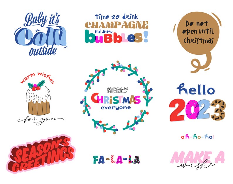 May include: A collection of colorful Christmas and New Year's themed illustrations. The illustrations include a wreath with the text "Merry Christmas everyone", a cake with the text "warm wishes for you", a speech bubble with the text "Do not open until Christmas", a text bubble with the text "Baby it's cold outside", a text bubble with the text "Time to drink champagne and show bubbles", the text "Hello 2023", the text "Season's Greetings", the text "Fa-la-la", and the text "Make a wish".