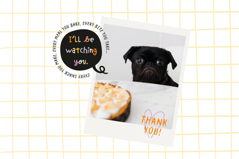 May include: A black pug dog with big eyes looks at a delicious-looking dessert with a white frosting and a heart-shaped thank you note. The text in the image reads "I'll be watching you. Every snack you make, every meal you bake, every bite you take..."