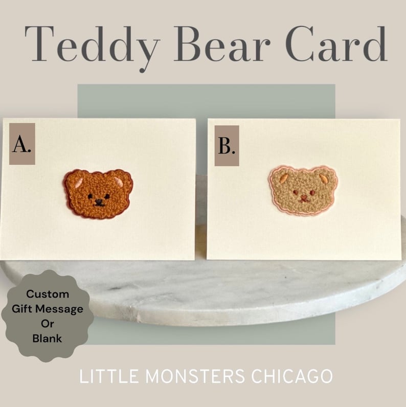 May include: Two blank greeting cards with a teddy bear embroidered on each. The card on the left has a brown teddy bear and the card on the right has a beige teddy bear. The cards are on a white marble surface. The text "Teddy Bear Card" is at the top of the image. The text "A." is in the top left corner of the card on the left. The text "B." is in the top left corner of the card on the right. The text "Custom Gift Message Or Blank" is in a circle in the bottom left corner of the image. The text "LITTLE MONSTERS CHICAGO" is at the bottom of the image.