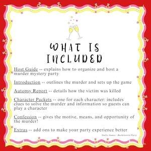 May include: A pink and yellow graphic with a white background and the text "WHAT IS INCLUDED" in black. The graphic lists the components included in a murder mystery party game: Host Guide, Introduction, Autopsy Report, Character Packets, Confession, and Extras. The graphic also includes a small illustration of two champagne glasses.