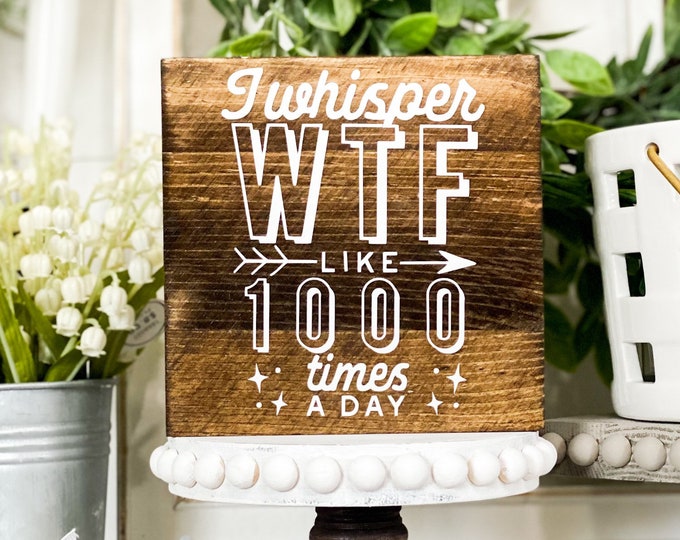 I Whisper  WTF 1000 Times a Day 5 x 5 Wood Sign - Tiered Tray Decor -Rustic Farmhouse Style