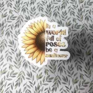 In a World of Roses be a Sunflower Sticker