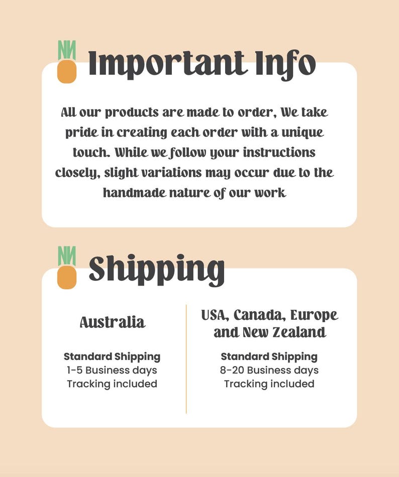 May include: A graphic with the text "Important Info" and "Shipping". The "Important Info" section states that products are made to order and may have slight variations. The "Shipping" section lists shipping times for Australia and the USA, Canada, Europe, and New Zealand.