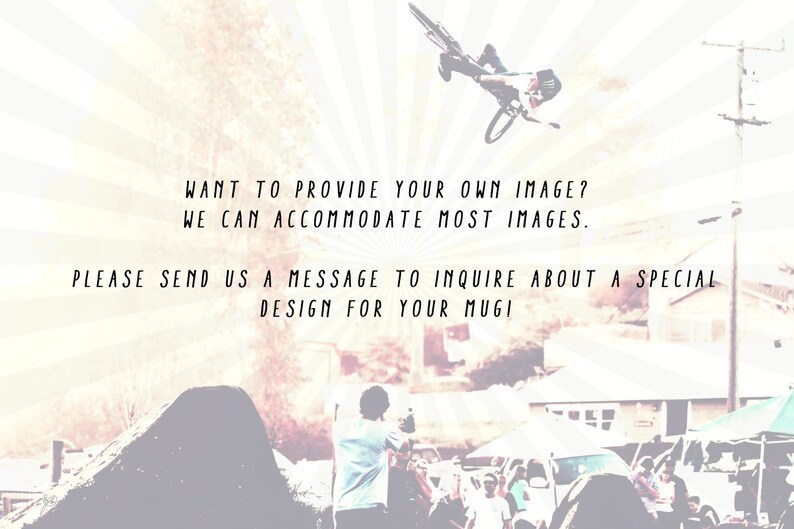 May include: A person riding a bicycle in the air over a dirt ramp. The background is blurred and has a radial gradient effect. Text on the image reads: "WANT TO PROVIDE YOUR OWN IMAGE? WE CAN ACCOMMODATE MOST IMAGES. PLEASE SEND US A MESSAGE TO INQUIRE ABOUT A SPECIAL DESIGN FOR YOUR MUGI"