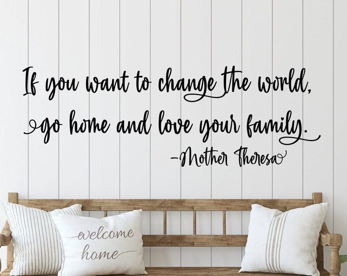 Family wall quote, If you want to change the world go home and love your family- Mother Theresa, family wall decal, vinyl decals