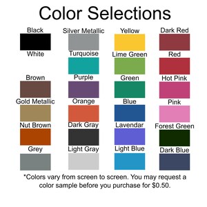May include: Color chart with 24 color swatches, including black, white, brown, gold metallic, nut brown, grey, silver metallic, turquoise, lime green, red, purple, green, hot pink, orange, blue, pink, dark grey, lavendar, forest green, light grey, light blue, and dark blue. The text "Color Selections" is at the top of the chart. The text "*Colors vary from screen to screen. You may request a color sample before you purchase for $0.50." is at the bottom of the chart.
