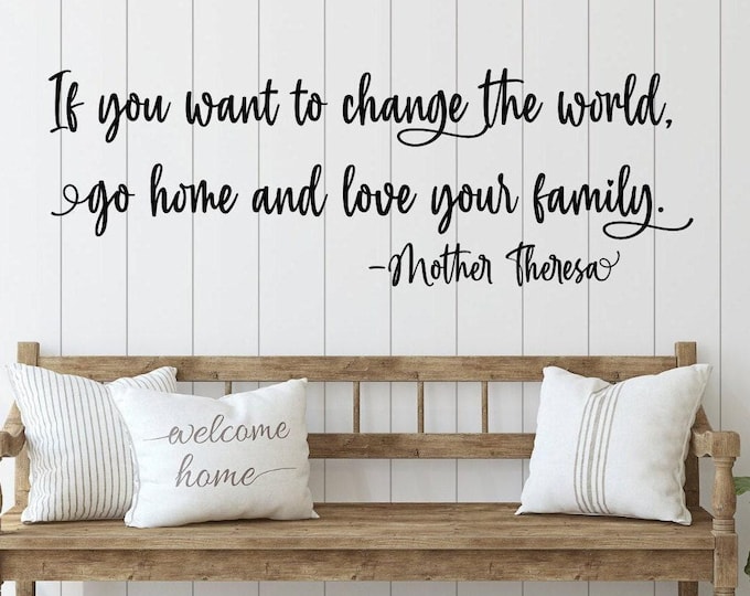 Family wall quote, If you want to change the world go home and love your family- Mother Theresa, family wall decal, vinyl decals