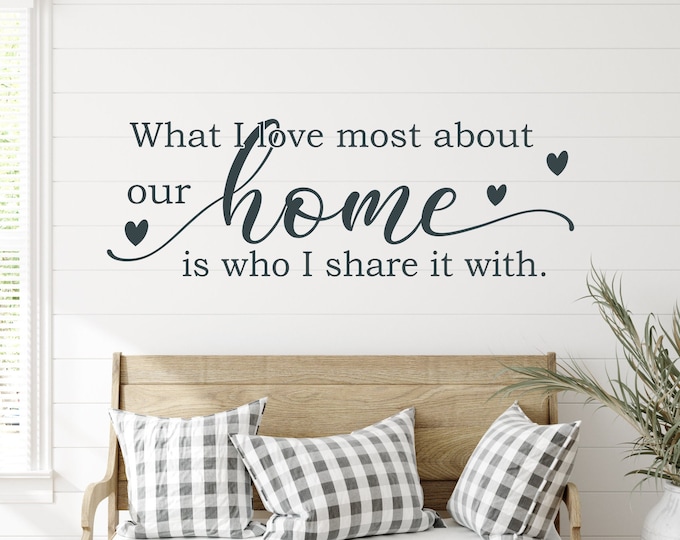 Home wall decal, Family wall decal, kitchen decal, dining room decal - what I love most about our home is who I share it with, home decal