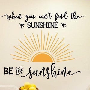 Sunshine wall decal, be the sunshine, Choose kindness, classroom decal- When you can&#39;t find the sunshine quote
