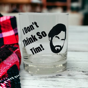 May include: A clear glass tumbler with a black and white design. The design features a cartoon face with a beard and the text "I Don't Think So Tim!"