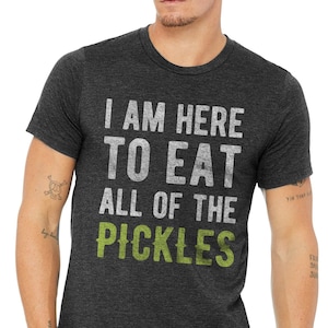 Pickle Shirt - Funny Tshirts -I  Am Here To Eat All Of The Pickles T-Shirt -Pickles -Womens & Mens Funny Tshirt -Pickle Shirts - graphic tee