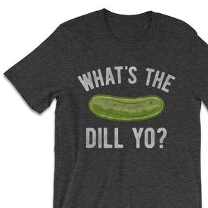 Funny Tshirts -  What's The Dill Yo? Pickle Shirt - Funny Pickle T-Shirts -  Pickle Shirts - foodie gifts - Pickle Gifts for men and women