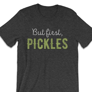 But First, Pickles T Shirt for Men & Women - Funny Pickle Shirts - Graphic Tees - Pickle Shirt -Pickle Gift -Gifts for Foodies Pickle Lovers