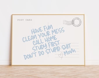 May include: A framed postcard with a light blue background and gold frame. The text "HAVE FUN, CLEAN YOUR MESS, CALL HOME, STUDY FIRST, DON'T DO STUPID SHIT, Mom" is written in light blue. The words are in a handwritten style.