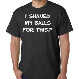 I Shaved My BALLS For This? Funny Rude Adult Offensive T-Shirt or Hoodie