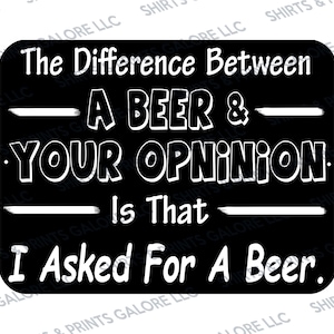Könnte beinhalten: Schwarz-weißes Schild mit dem Text "The Difference Between A Beer & Your Opinion Is That I Asked For A Beer."