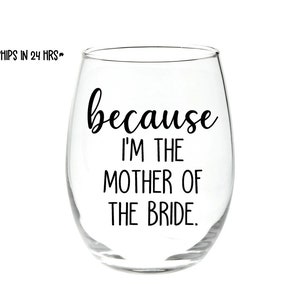 because I'm the mother of the bride stemless wine glass or pilsner - gift - custom - wedding gift - parent gift - mom gift