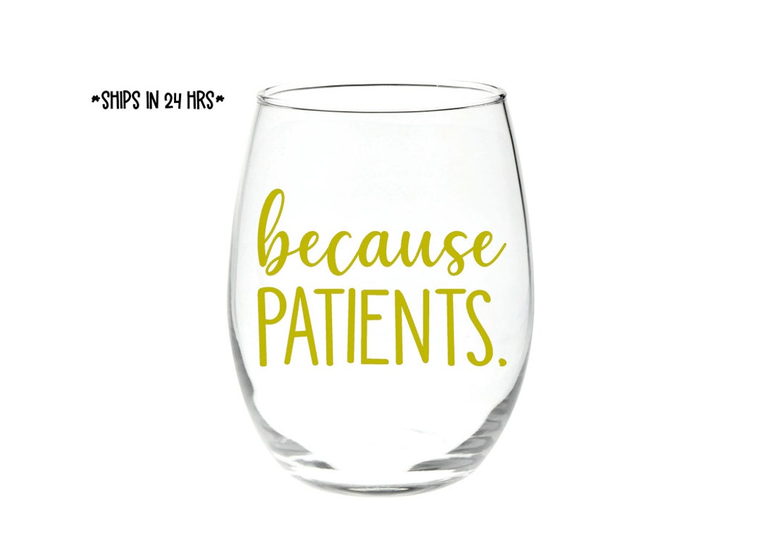 Because PATIENTS Stemless Wine Glass/ Nurse Gift/ Doctor Gift / Dr. / Tech Gift/ Hygienist Gift