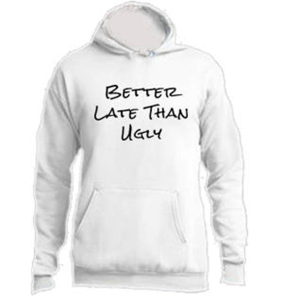 better late than ugly hoodie
