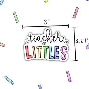 May include: A rainbow-colored sticker with the text "teacher of littles" in a white outline. The sticker is 3 inches wide and 2.24 inches tall.