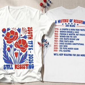 May include: A white V-neck t-shirt featuring a red and blue floral graphic with the text 250TH 1776-2026 STILL RESISTING. The back displays A HISTORY OF RESISTING 250 YEARS with a timeline of dates and events ending in WE'LL KEEP RESISTING FOR 250 MORE.