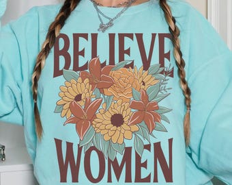Believe Women Floral T-Shirt, Women's Rights Tee, Anti Trump Shirt, Victim's Rights Shirt, Feminist Shirt, Pro Women, Activist