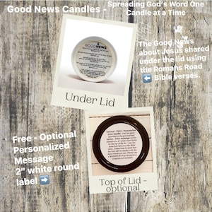 May include: A white candle with a brown lid. The lid has a label that says "GOODNEWS" and includes a Bible verse. The candle is 2 inches in diameter and has a white round label on the top. The label can be personalized with a message of up to 30 characters. The candle is part of a collection of candles that spread God's word one candle at a time.