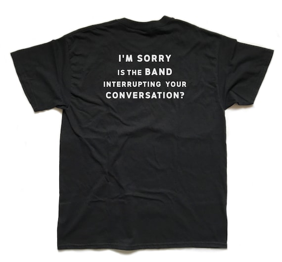 I'm Sorry Is The Band Interrupting Your Conversation T-Shirt I'm Sorry Is The Band Interrupting Your Conversation T-Shirt