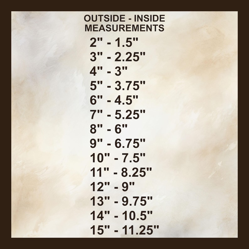 May include: A beige background with a dark brown border displays a list of measurements. The text reads "OUTSIDE - INSIDE MEASUREMENTS" followed by a series of inch measurements, ranging from 2" to 15". The inside measurements are also listed.