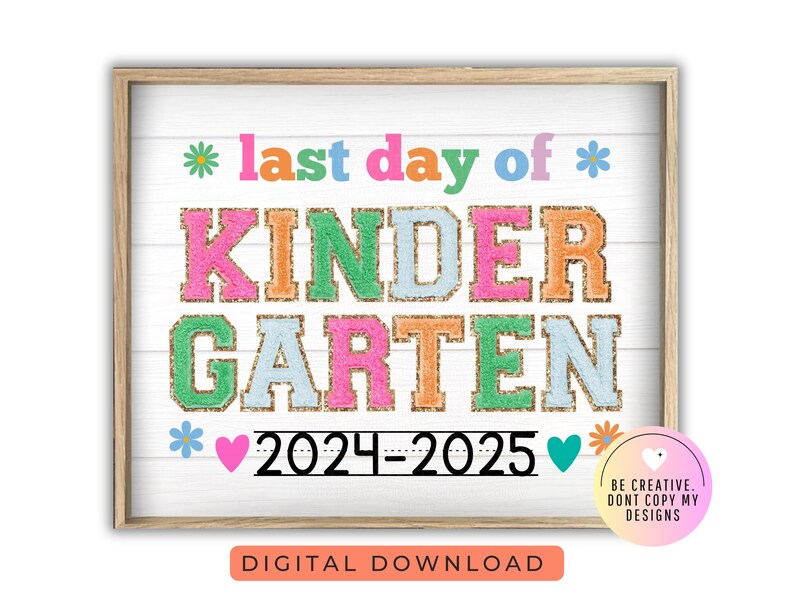 May include: A printable sign with a white background and a wood-grain texture. The text reads "*last day of* KINDERGARTEN *2024-2025*" in colorful letters with glitter accents. The sign is decorated with small flowers and hearts.
