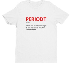 May include: White t-shirt with the word "PERIODT" in red, followed by a definition. The definition reads: "Noun; When one is undeniably right & isn't interested in further conversations."