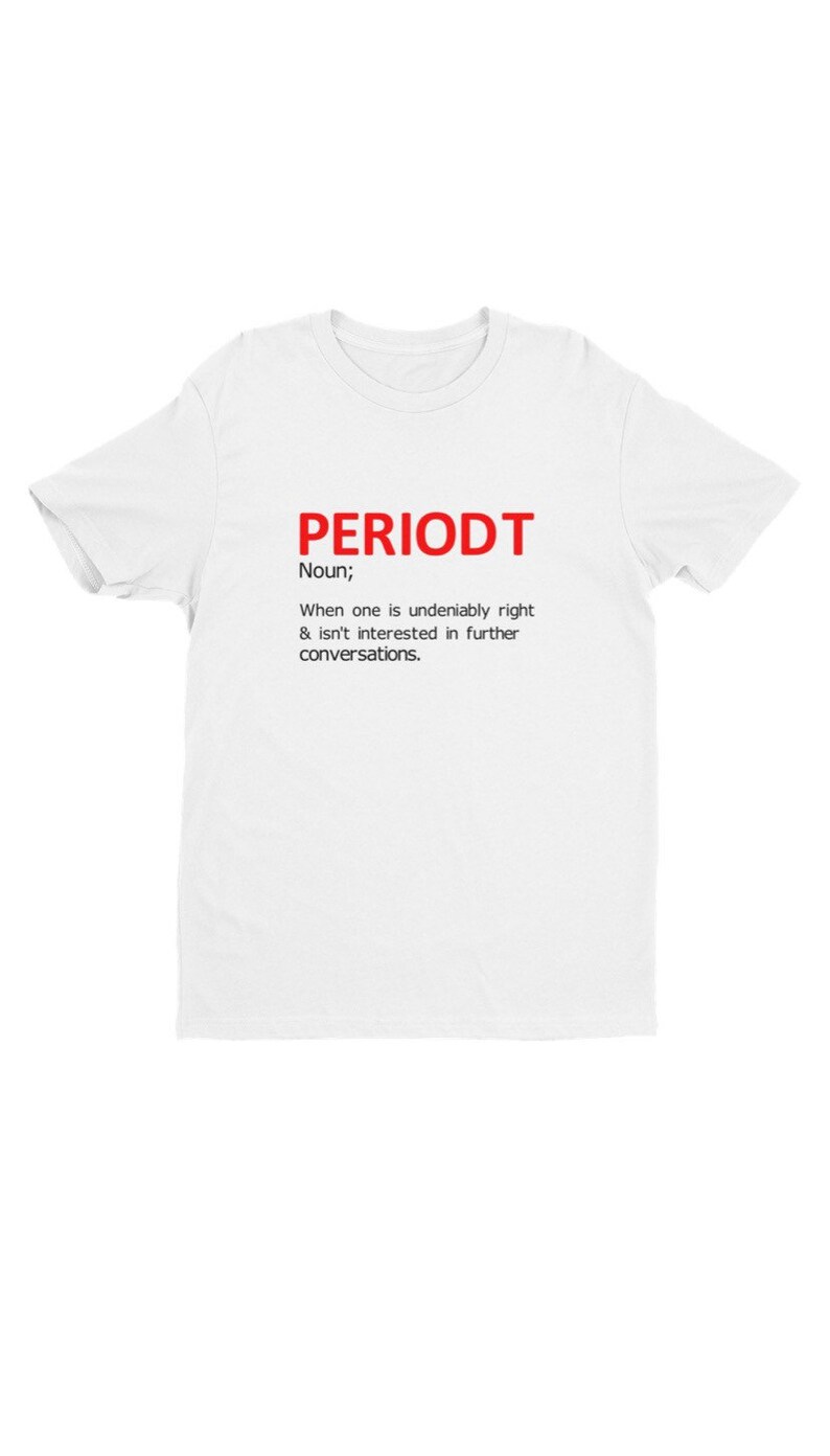 May include: White t-shirt with the word "PERIODT" in red, followed by a definition. The definition reads: "Noun; When one is undeniably right & isn't interested in further conversations."