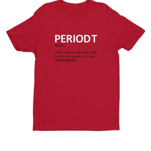 May include: A red t-shirt with the word "PERIODT" in white block letters. Below the word is the definition of the word "PERIODT". The definition reads: "Noun; When one is undeniably right & isn't interested in further conversations."
