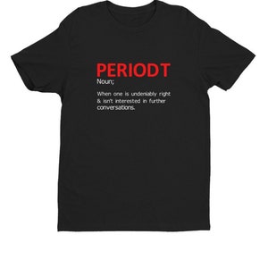 May include: Black t-shirt with the red text "PERIODT" above a definition. The definition reads: "Noun; When one is undeniably right & isn't interested in further conversations."